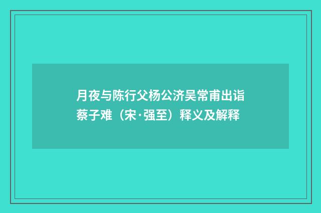 月夜与陈行父杨公济吴常甫出诣蔡子难（宋·强至）释义及解释