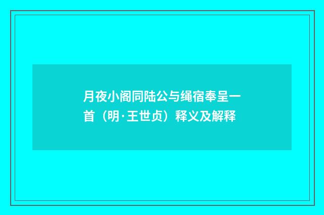月夜小阁同陆公与绳宿奉呈一首（明·王世贞）释义及解释