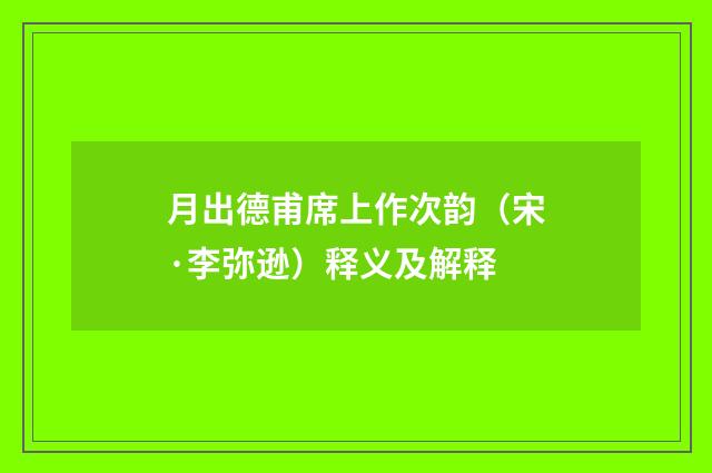 月出德甫席上作次韵（宋·李弥逊）释义及解释