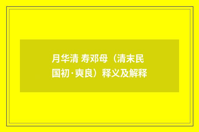 月华清 寿邓母（清末民国初·奭良）释义及解释