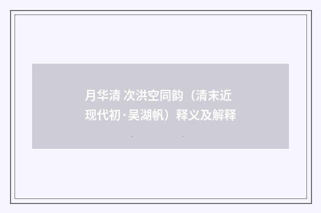 月华清 次洪空同韵（清末近现代初·吴湖帆）释义及解释