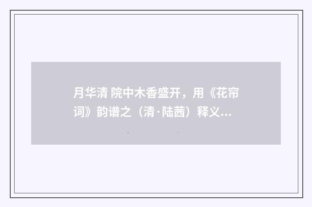 月华清 院中木香盛开，用《花帘词》韵谱之（清·陆茜）释义及解释