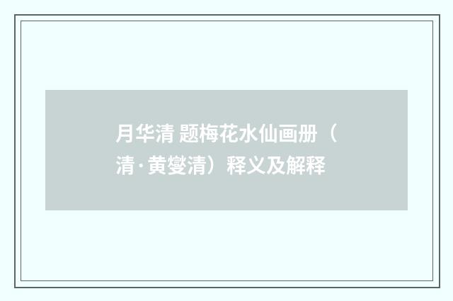 月华清 题梅花水仙画册（清·黄燮清）释义及解释