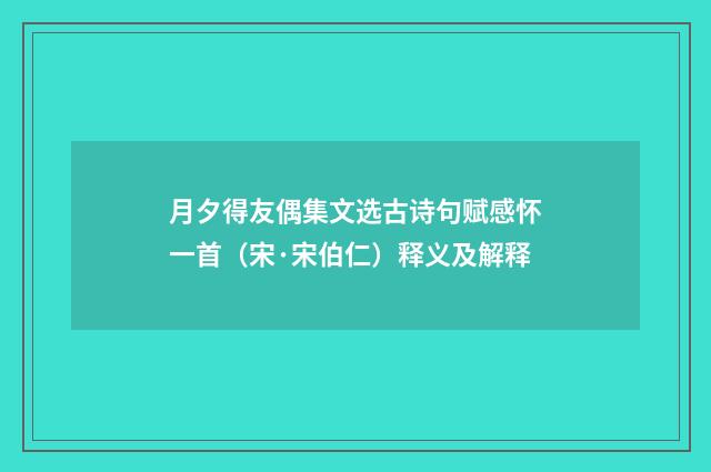月夕得友偶集文选古诗句赋感怀一首（宋·宋伯仁）释义及解释