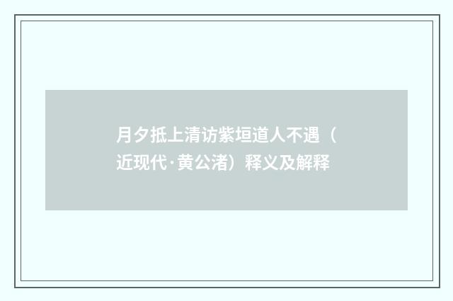 月夕抵上清访紫垣道人不遇（近现代·黄公渚）释义及解释