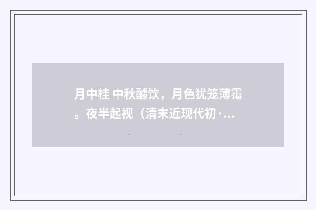 月中桂 中秋醵饮，月色犹笼薄霭。夜半起视（清末近现代初·汪东）释义及解释