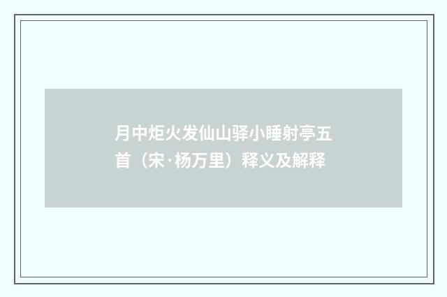 月中炬火发仙山驿小睡射亭五首（宋·杨万里）释义及解释