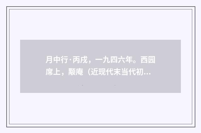月中行·丙戌，一九四六年。西园席上，颙庵（近现代末当代初·黄咏雩）释义及解释