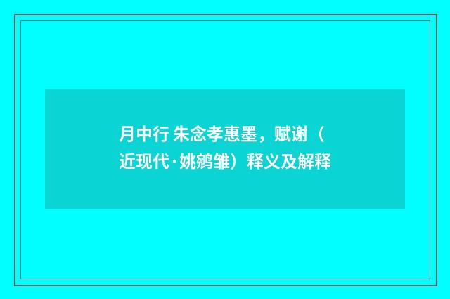 月中行 朱念孝惠墨，赋谢（近现代·姚鹓雏）释义及解释