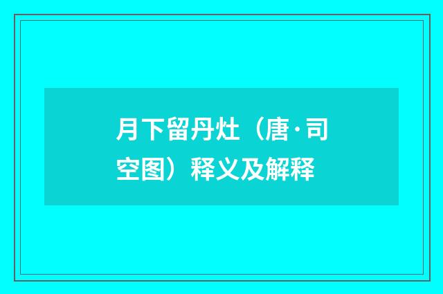 月下留丹灶（唐·司空图）释义及解释