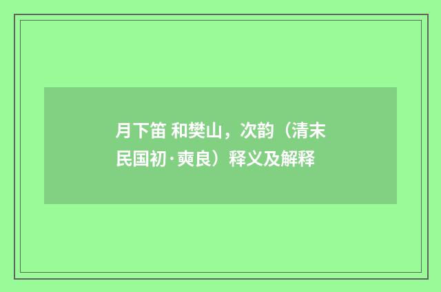 月下笛 和樊山，次韵（清末民国初·奭良）释义及解释