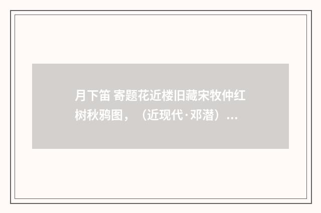 月下笛 寄题花近楼旧藏宋牧仲红树秋鸦图，（近现代·邓潜）释义及解释