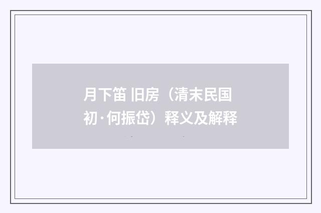 月下笛 旧房（清末民国初·何振岱）释义及解释