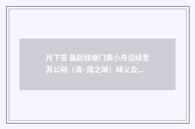 月下笛 晨起钱塘门乘小舟沿绿至苏公祠（清·周之琦）释义及解释