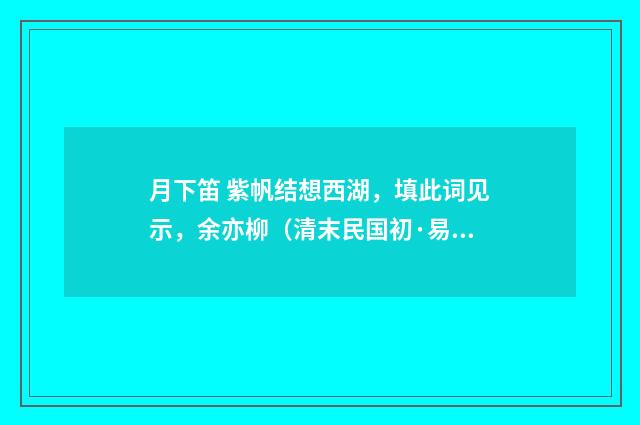 月下笛 紫帆结想西湖，填此词见示，余亦柳（清末民国初·易顺鼎）释义及解释