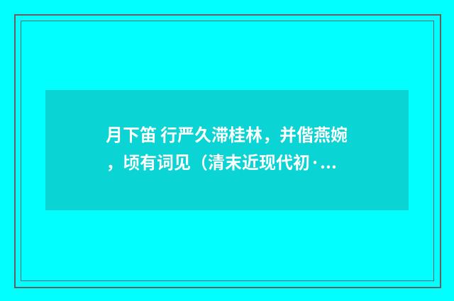 月下笛 行严久滞桂林，并偕燕婉，顷有词见（清末近现代初·汪东）释义及解释