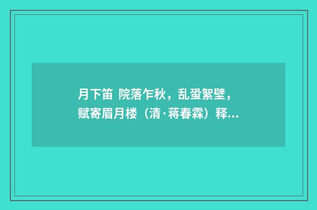 月下笛 院落乍秋，乱蛩絮壁，赋寄眉月楼（清·蒋春霖）释义及解释