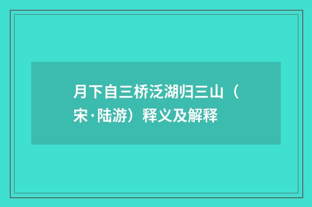月下自三桥泛湖归三山（宋·陆游）释义及解释