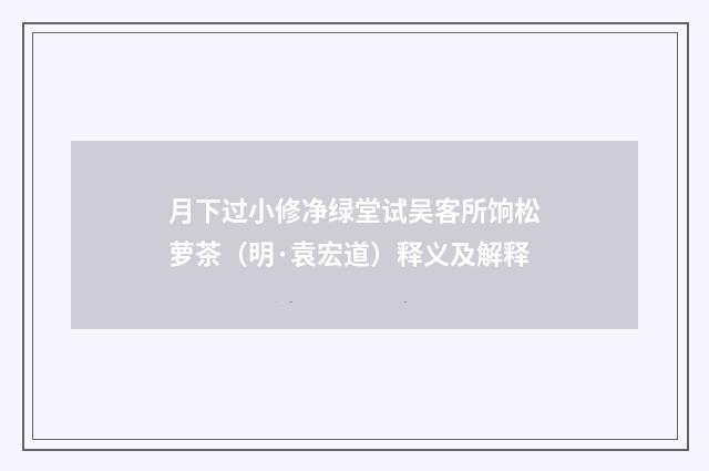 月下过小修净绿堂试吴客所饷松萝茶（明·袁宏道）释义及解释