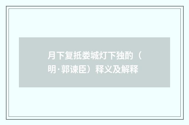 月下复抵娄城灯下独酌（明·郭谏臣）释义及解释