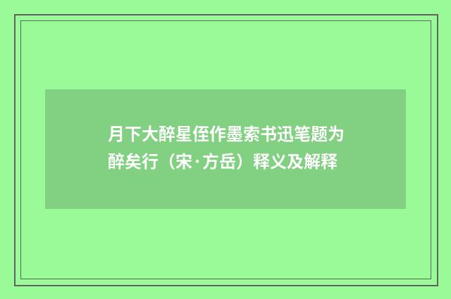 月下大醉星侄作墨索书迅笔题为醉矣行（宋·方岳）释义及解释