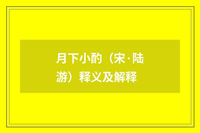 月下小酌（宋·陆游）释义及解释