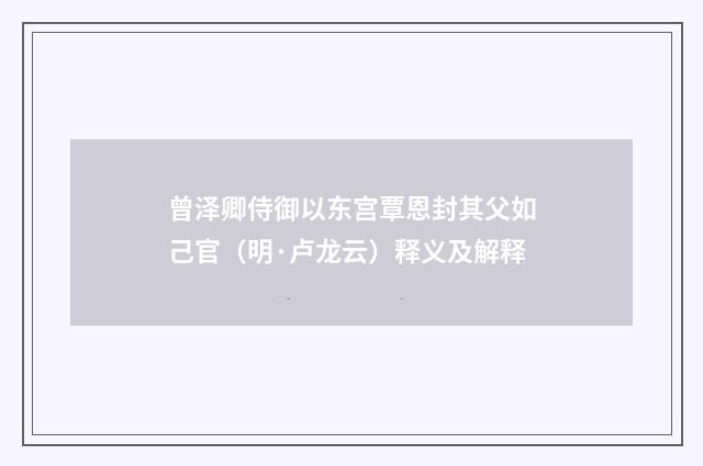 曾泽卿侍御以东宫覃恩封其父如己官（明·卢龙云）释义及解释