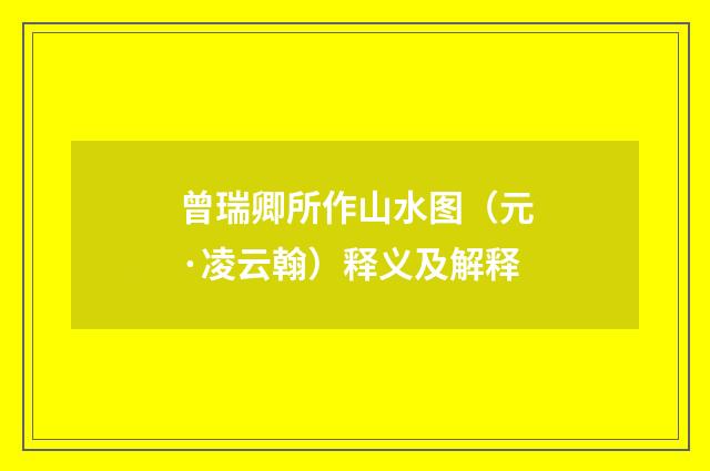 曾瑞卿所作山水图（元·凌云翰）释义及解释