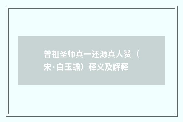 曾祖圣师真一还源真人赞（宋·白玉蟾）释义及解释