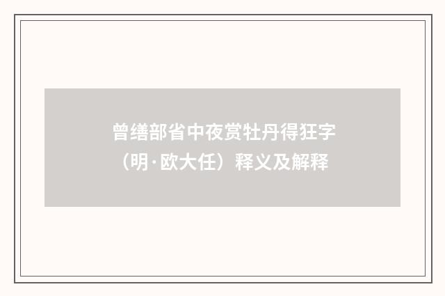 曾缮部省中夜赏牡丹得狂字（明·欧大任）释义及解释