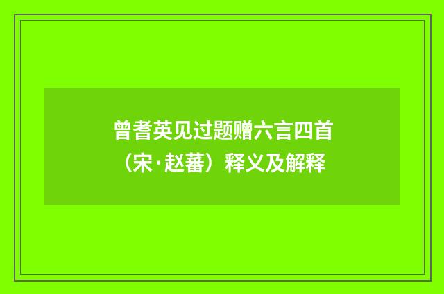 曾耆英见过题赠六言四首（宋·赵蕃）释义及解释