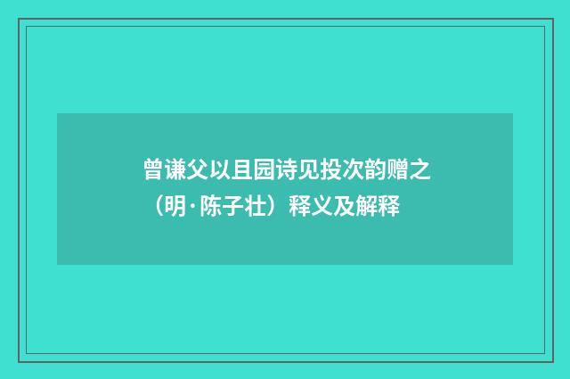 曾谦父以且园诗见投次韵赠之（明·陈子壮）释义及解释