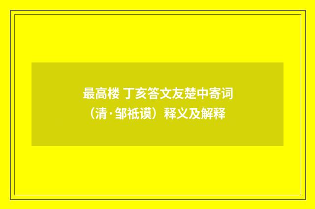 最高楼 丁亥答文友楚中寄词（清·邹祗谟）释义及解释