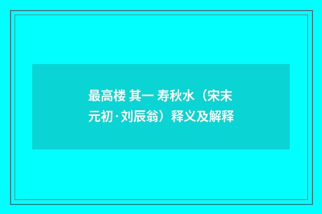 最高楼 其一 寿秋水（宋末元初·刘辰翁）释义及解释