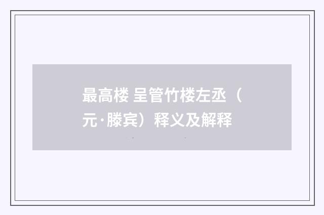 最高楼 呈管竹楼左丞（元·滕宾）释义及解释