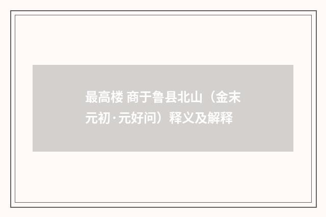 最高楼 商于鲁县北山（金末元初·元好问）释义及解释