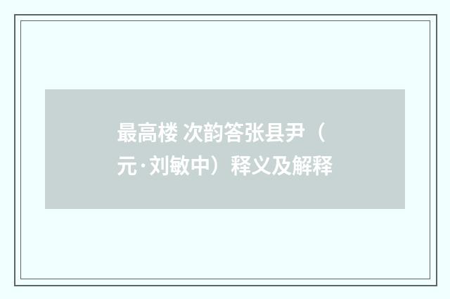 最高楼 次韵答张县尹（元·刘敏中）释义及解释