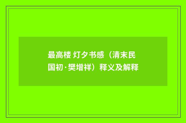 最高楼 灯夕书感（清末民国初·樊增祥）释义及解释