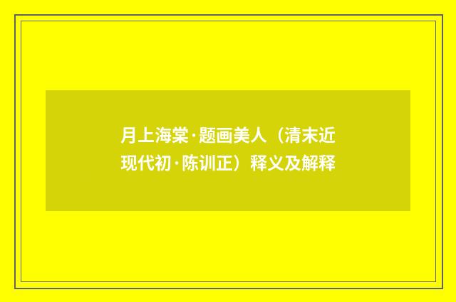 月上海棠·题画美人（清末近现代初·陈训正）释义及解释