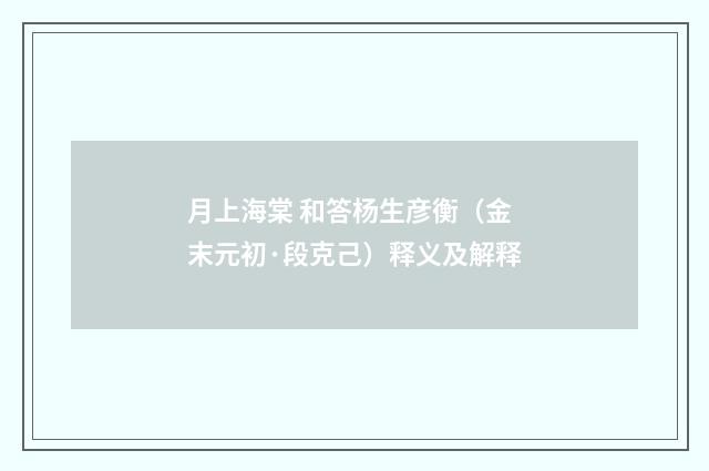 月上海棠 和答杨生彦衡（金末元初·段克己）释义及解释