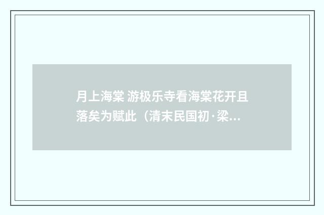 月上海棠 游极乐寺看海棠花开且落矣为赋此（清末民国初·梁鼎芬）释义及解释