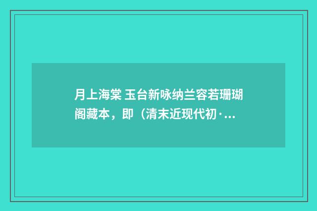 月上海棠 玉台新咏纳兰容若珊瑚阁藏本，即（清末近现代初·吴湖帆）释义及解释