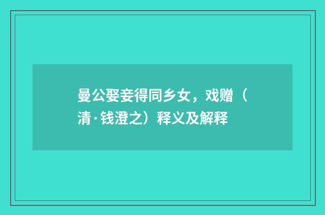 曼公娶妾得同乡女，戏赠（清·钱澄之）释义及解释