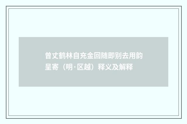 曾丈鹤林自充金回随即别去用韵呈寄（明·区越）释义及解释