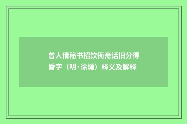 曾人倩秘书招饮衙斋话旧分得昏字（明·徐熥）释义及解释