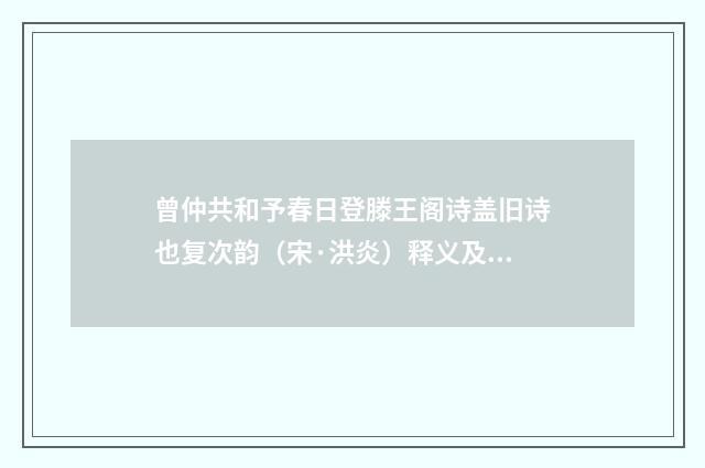 曾仲共和予春日登滕王阁诗盖旧诗也复次韵（宋·洪炎）释义及解释