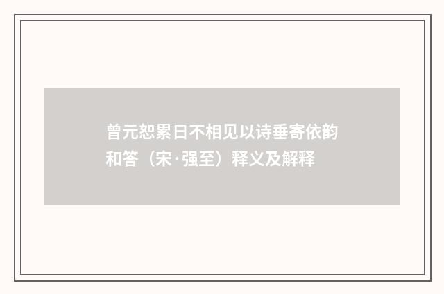 曾元恕累日不相见以诗垂寄依韵和答（宋·强至）释义及解释