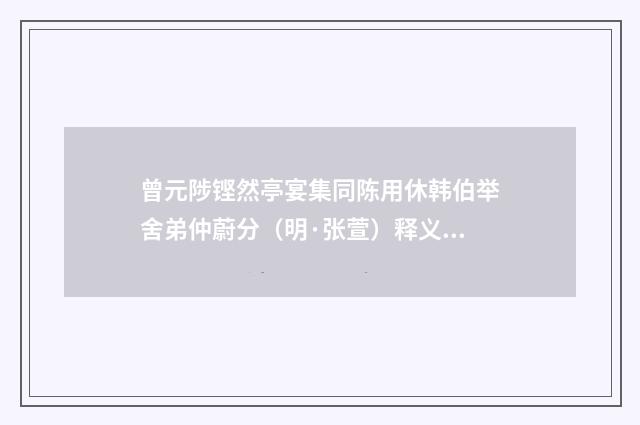 曾元陟铿然亭宴集同陈用休韩伯举舍弟仲蔚分（明·张萱）释义及解释