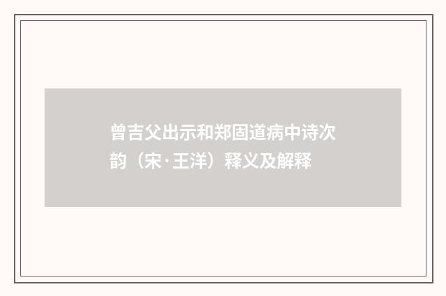曾吉父出示和郑固道病中诗次韵（宋·王洋）释义及解释