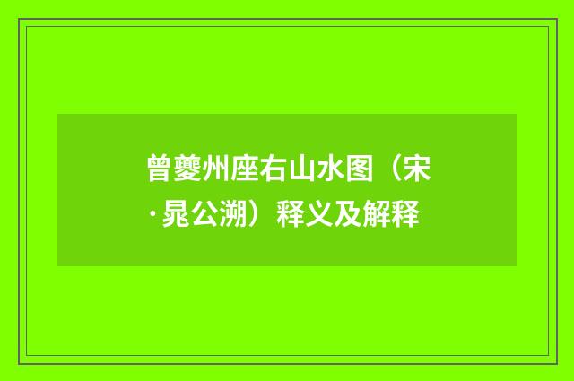 曾夔州座右山水图（宋·晁公溯）释义及解释